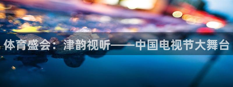 飞速直播nba直播吧：体育盛会：津韵视听——中国电视节大舞台