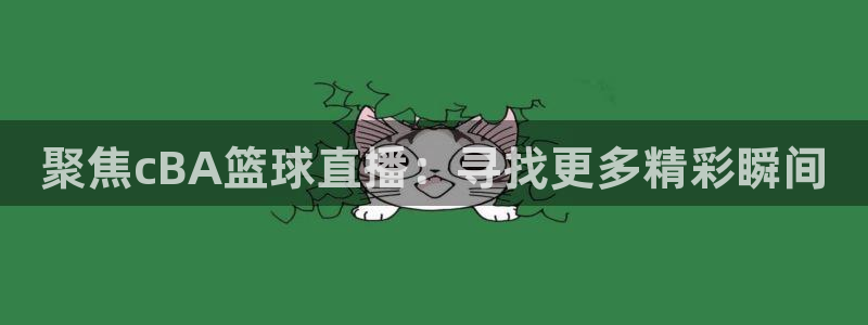 飞速直播足球直播nba直播吧：聚焦cBA篮球直播：寻找更多精彩瞬间