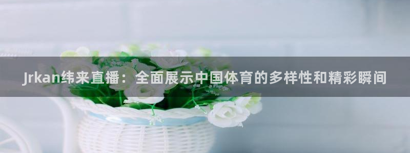 飞速体育：Jrkan纬来直播：全面展示中国体育的多样性和精彩瞬间